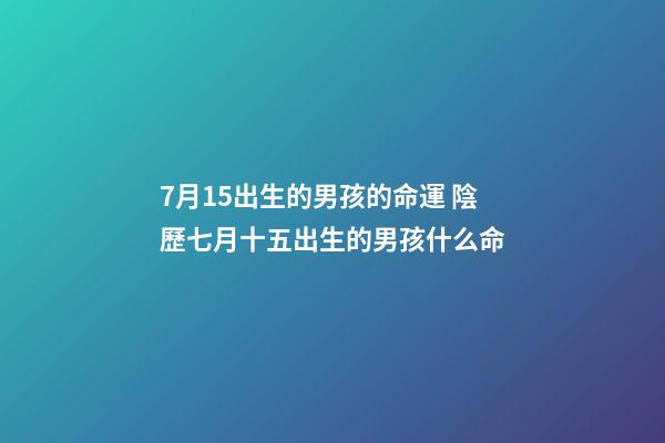 7月15出生的男孩的命運 陰歷七月十五出生的男孩什么命-第1張-觀點-玄機派